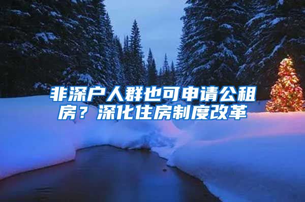 非深户人群也可申请公租房？深化住房制度改革