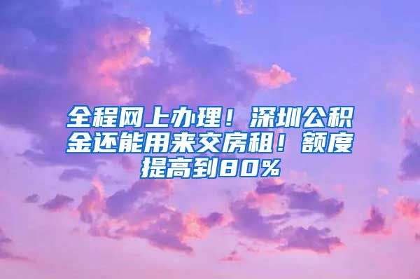 全程网上办理！深圳公积金还能用来交房租！额度提高到80%