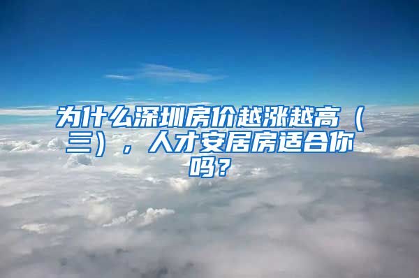 为什么深圳房价越涨越高（三），人才安居房适合你吗？