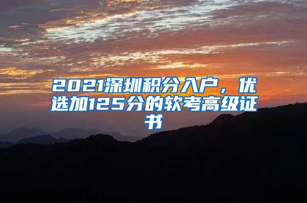 2021深圳积分入户，优选加125分的软考高级证书