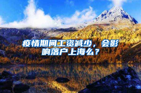疫情期间工资减少，会影响落户上海么？