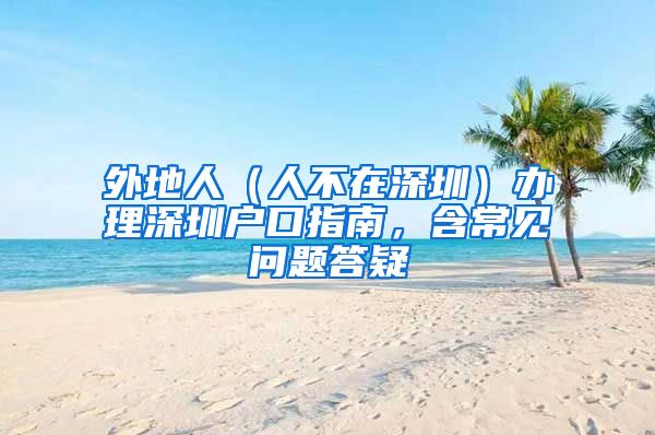 外地人（人不在深圳）办理深圳户口指南，含常见问题答疑