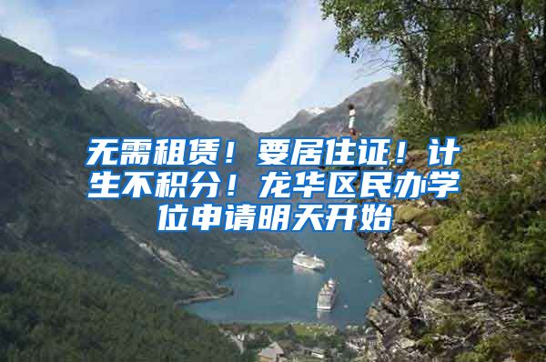 无需租赁！要居住证！计生不积分！龙华区民办学位申请明天开始