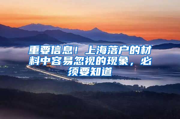 重要信息！上海落户的材料中容易忽视的现象，必须要知道