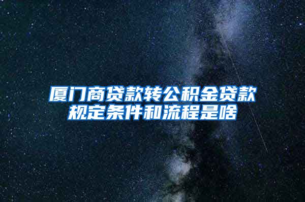 厦门商贷款转公积金贷款规定条件和流程是啥