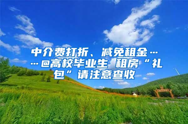 中介费打折、减免租金……@高校毕业生 租房“礼包”请注意查收