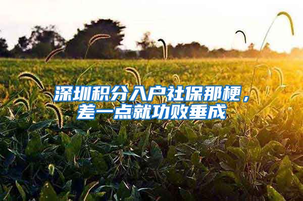 深圳积分入户社保那梗，差一点就功败垂成