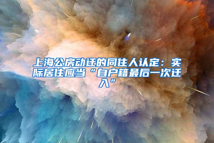 上海公房动迁的同住人认定：实际居住应当“自户籍最后一次迁入”