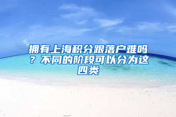 拥有上海积分跟落户难吗？不同的阶段可以分为这四类