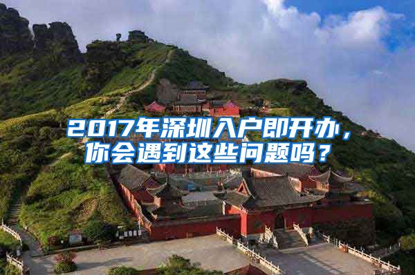 2017年深圳入户即开办，你会遇到这些问题吗？