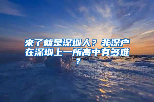 来了就是深圳人？非深户在深圳上一所高中有多难？