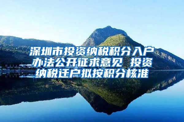 深圳市投资纳税积分入户办法公开征求意见 投资纳税迁户拟按积分核准