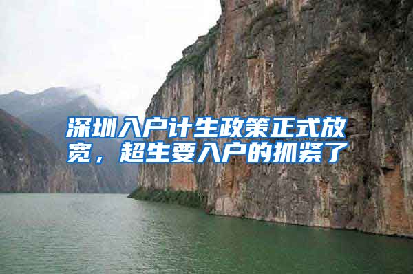 深圳入户计生政策正式放宽，超生要入户的抓紧了