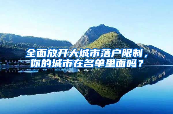 全面放开大城市落户限制，你的城市在名单里面吗？