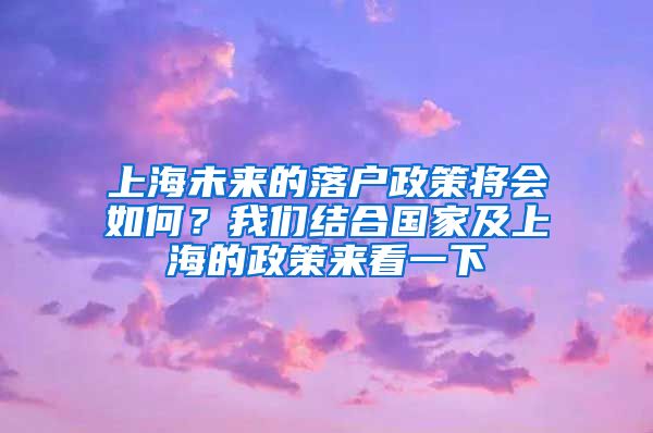 上海未来的落户政策将会如何？我们结合国家及上海的政策来看一下