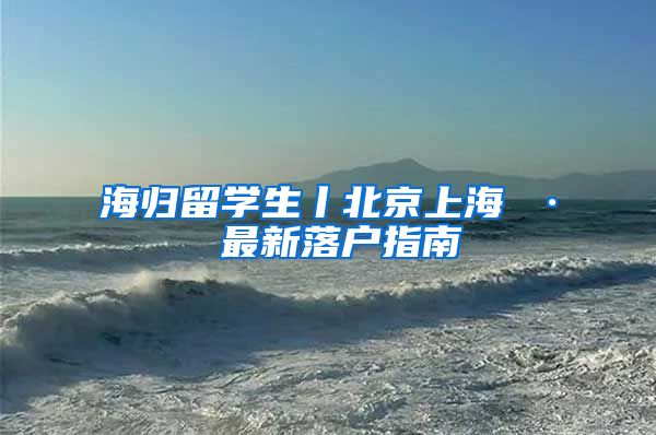 海归留学生丨北京上海 · 最新落户指南