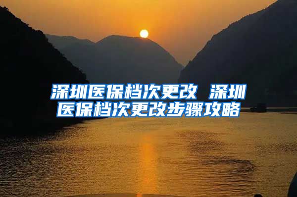 深圳医保档次更改 深圳医保档次更改步骤攻略
