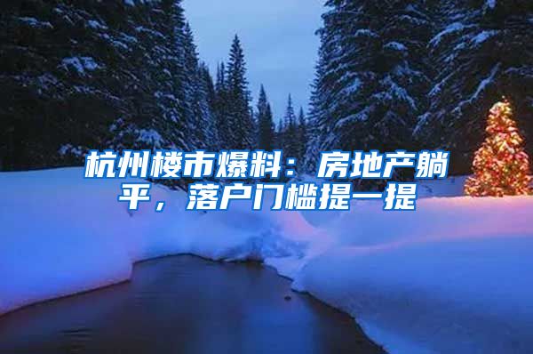 杭州楼市爆料：房地产躺平，落户门槛提一提