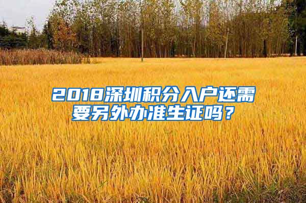 2018深圳积分入户还需要另外办准生证吗？