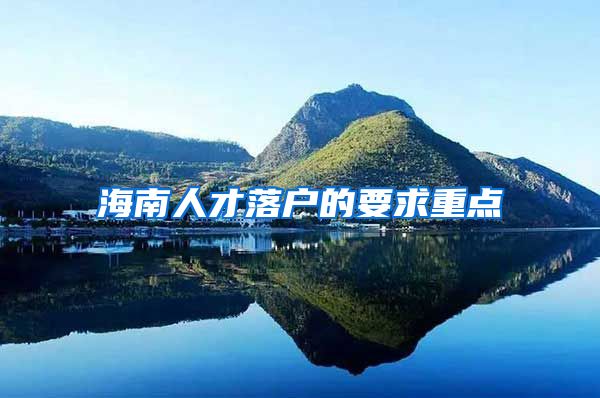 海南人才落户的要求重点