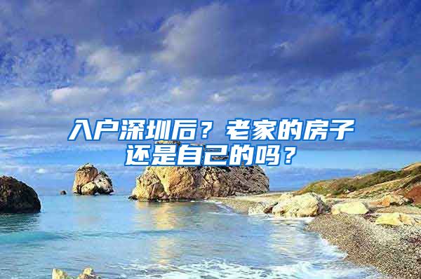入户深圳后？老家的房子还是自己的吗？