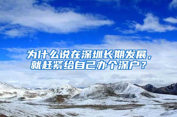 为什么说在深圳长期发展，就赶紧给自己办个深户？