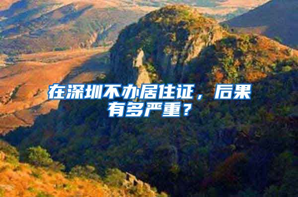 在深圳不办居住证，后果有多严重？