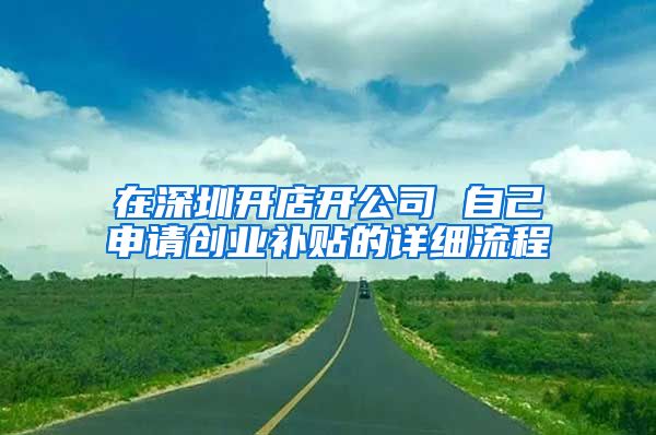 在深圳开店开公司 自己申请创业补贴的详细流程