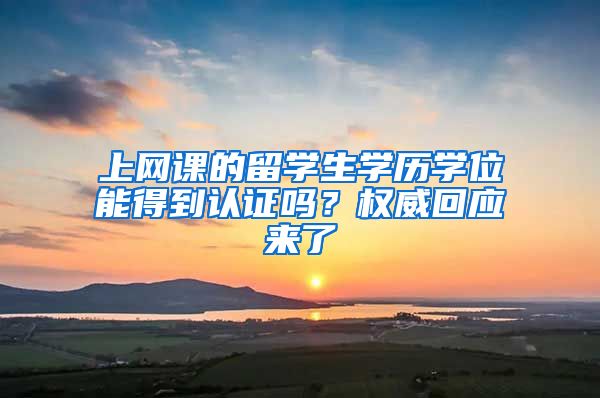上网课的留学生学历学位能得到认证吗？权威回应来了