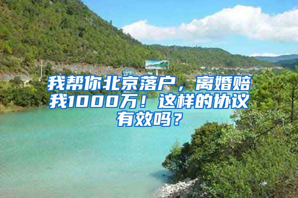 我帮你北京落户，离婚赔我1000万！这样的协议有效吗？