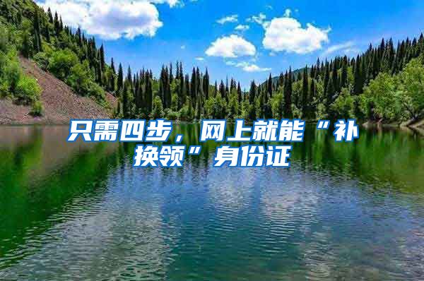 只需四步，网上就能“补换领”身份证