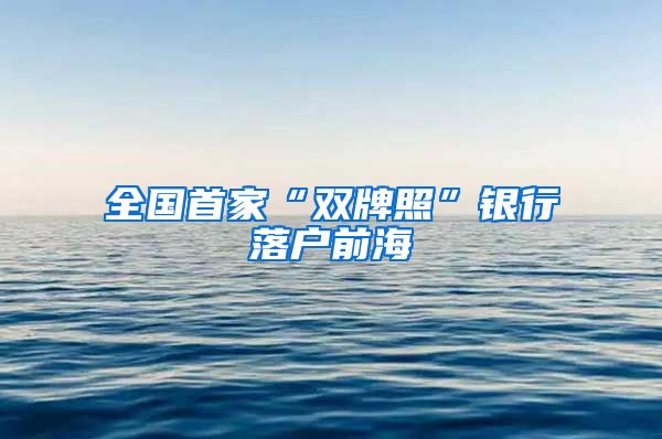 全国首家“双牌照”银行落户前海