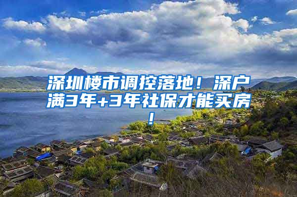 深圳楼市调控落地！深户满3年+3年社保才能买房！