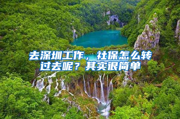 去深圳工作，社保怎么转过去呢？其实很简单