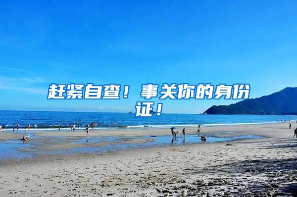 赶紧自查！事关你的身份证！