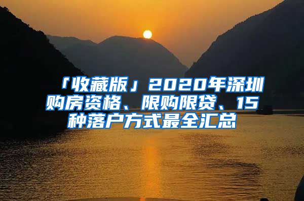 「收藏版」2020年深圳购房资格、限购限贷、15种落户方式最全汇总