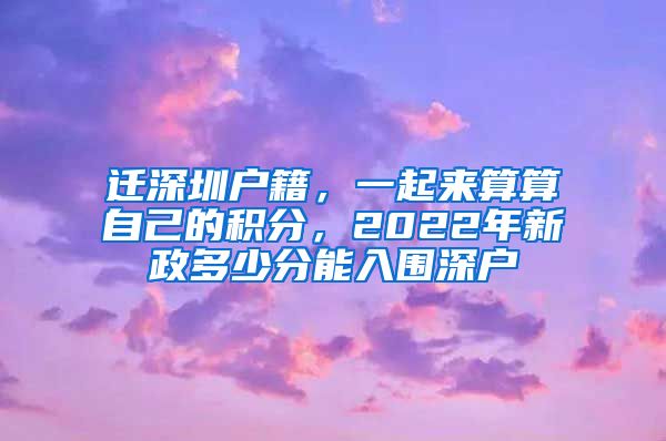 迁深圳户籍，一起来算算自己的积分，2022年新政多少分能入围深户