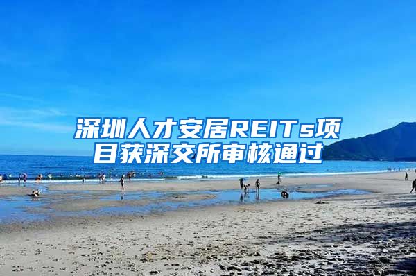 深圳人才安居REITs项目获深交所审核通过