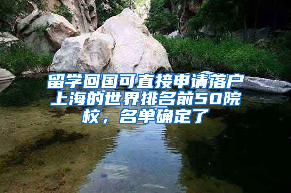 留学回国可直接申请落户上海的世界排名前50院校，名单确定了