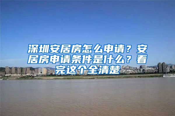 深圳安居房怎么申请？安居房申请条件是什么？看完这个全清楚