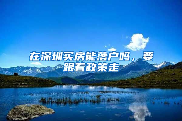 在深圳买房能落户吗，要跟着政策走