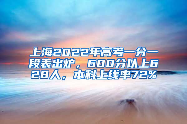 上海2022年高考一分一段表出炉，600分以上628人，本科上线率72%