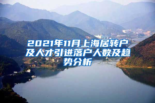 2021年11月上海居转户及人才引进落户人数及趋势分析
