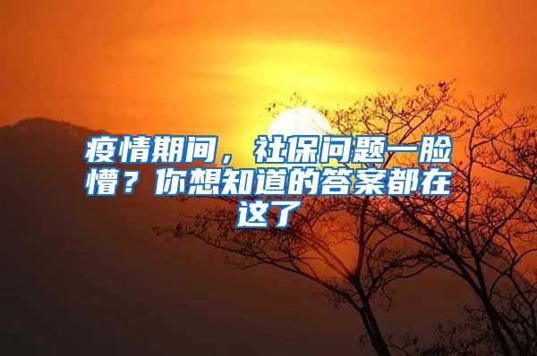 疫情期间，社保问题一脸懵？你想知道的答案都在这了