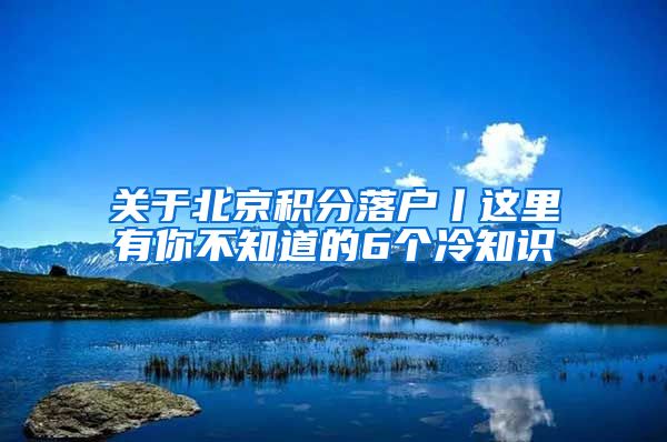 关于北京积分落户丨这里有你不知道的6个冷知识