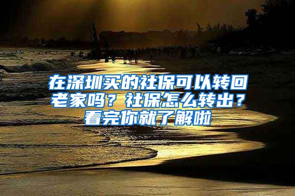 在深圳买的社保可以转回老家吗？社保怎么转出？看完你就了解啦
