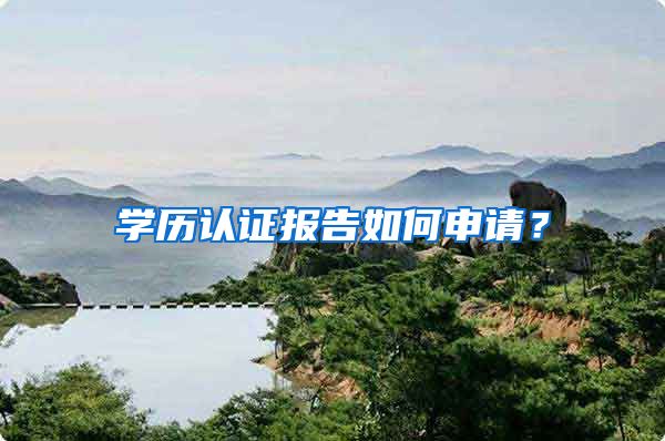 学历认证报告如何申请？