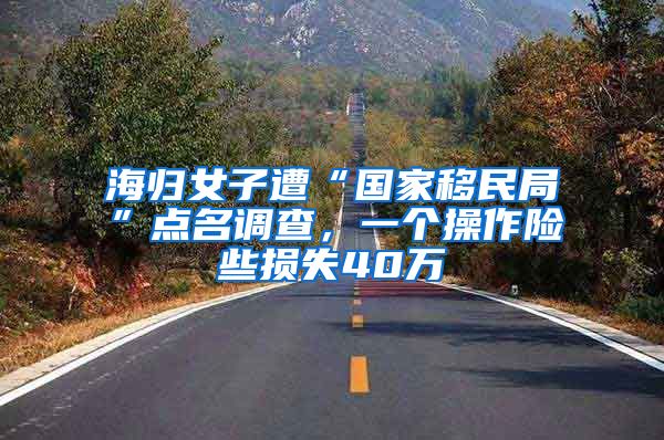 海归女子遭“国家移民局”点名调查，一个操作险些损失40万