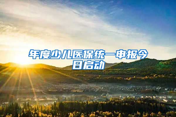 年度少儿医保统一申报今日启动