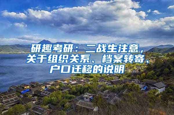 研趣考研：二战生注意，关于组织关系、档案转寄、户口迁移的说明